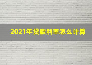 2021年贷款利率怎么计算