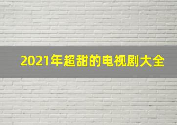 2021年超甜的电视剧大全