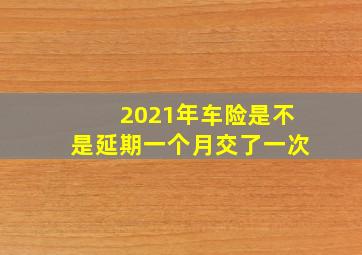 2021年车险是不是延期一个月交了一次