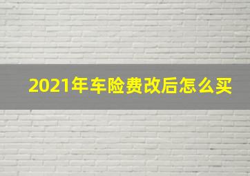 2021年车险费改后怎么买