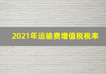 2021年运输费增值税税率