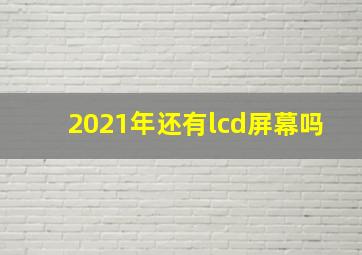 2021年还有lcd屏幕吗