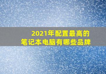 2021年配置最高的笔记本电脑有哪些品牌