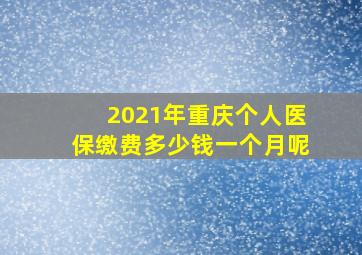 2021年重庆个人医保缴费多少钱一个月呢