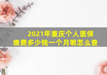 2021年重庆个人医保缴费多少钱一个月呢怎么查