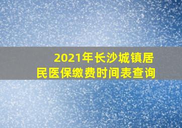 2021年长沙城镇居民医保缴费时间表查询