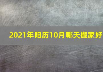 2021年阳历10月哪天搬家好