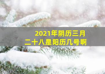 2021年阴历三月二十八是阳历几号啊