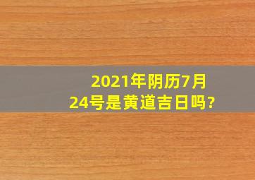 2021年阴历7月24号是黄道吉日吗?