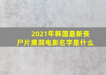 2021年韩国最新丧尸片黑洞电影名字是什么