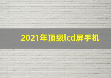 2021年顶级lcd屏手机