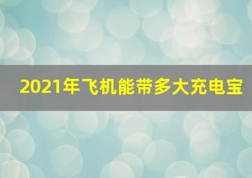 2021年飞机能带多大充电宝