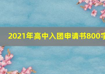 2021年高中入团申请书800字