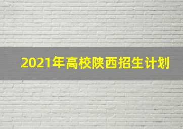 2021年高校陕西招生计划