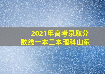 2021年高考录取分数线一本二本理科山东