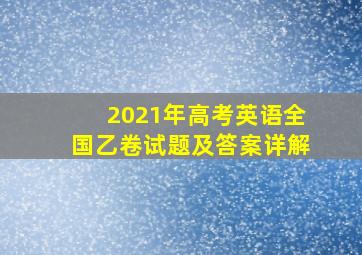 2021年高考英语全国乙卷试题及答案详解