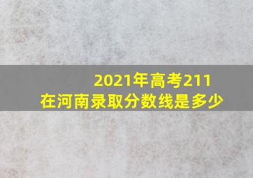 2021年高考211在河南录取分数线是多少