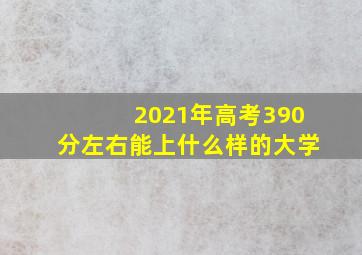 2021年高考390分左右能上什么样的大学