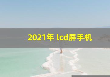 2021年 lcd屏手机