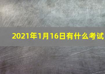 2021年1月16日有什么考试