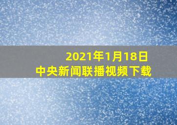 2021年1月18日中央新闻联播视频下载