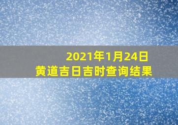 2021年1月24日黄道吉日吉时查询结果