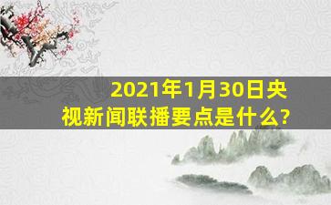 2021年1月30日央视新闻联播要点是什么?