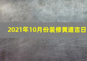 2021年10月份装修黄道吉日