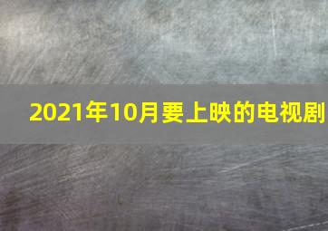 2021年10月要上映的电视剧