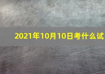 2021年10月10日考什么试