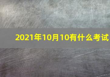 2021年10月10有什么考试