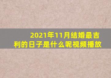 2021年11月结婚最吉利的日子是什么呢视频播放