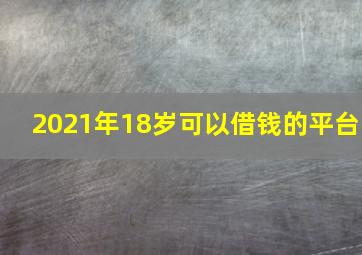 2021年18岁可以借钱的平台