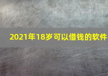 2021年18岁可以借钱的软件