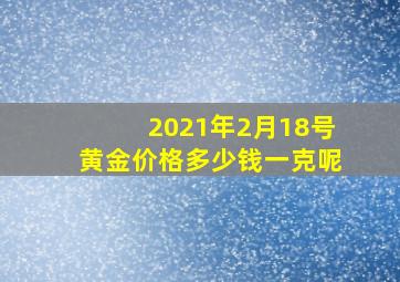 2021年2月18号黄金价格多少钱一克呢