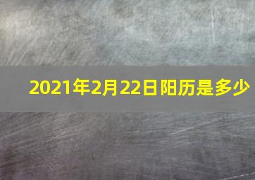 2021年2月22日阳历是多少