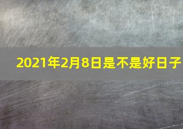 2021年2月8日是不是好日子