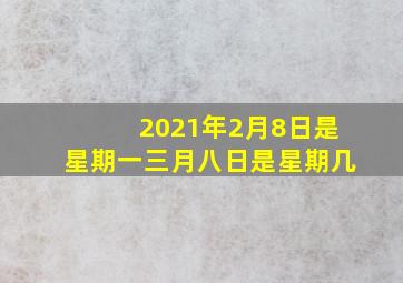 2021年2月8日是星期一三月八日是星期几