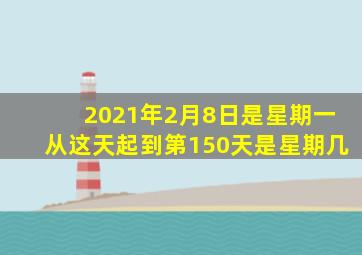 2021年2月8日是星期一从这天起到第150天是星期几