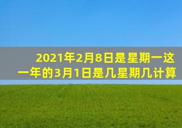 2021年2月8日是星期一这一年的3月1日是几星期几计算