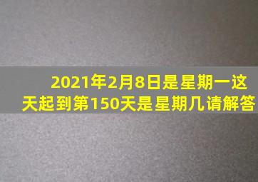 2021年2月8日是星期一这天起到第150天是星期几请解答