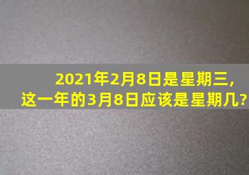 2021年2月8日是星期三,这一年的3月8日应该是星期几?