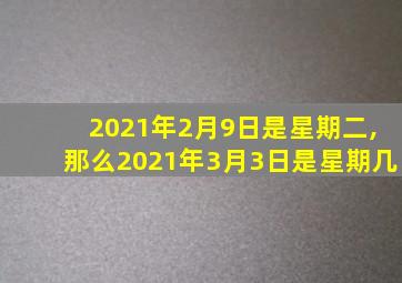 2021年2月9日是星期二,那么2021年3月3日是星期几