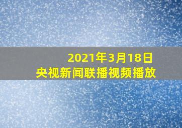 2021年3月18日央视新闻联播视频播放