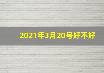 2021年3月20号好不好