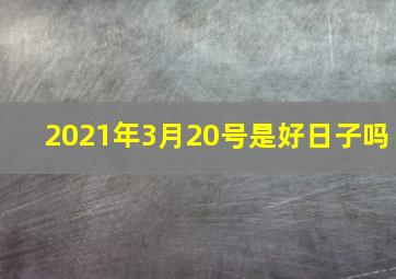 2021年3月20号是好日子吗