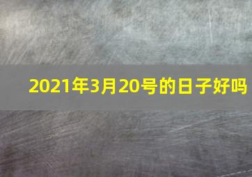 2021年3月20号的日子好吗