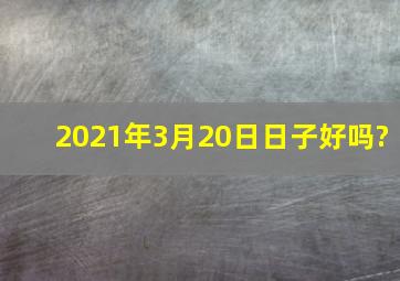 2021年3月20日日子好吗?