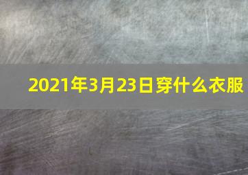 2021年3月23日穿什么衣服