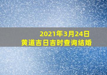 2021年3月24日黄道吉日吉时查询结婚